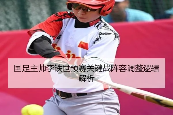 国足主帅李铁世预赛关键战阵容调整逻辑解析